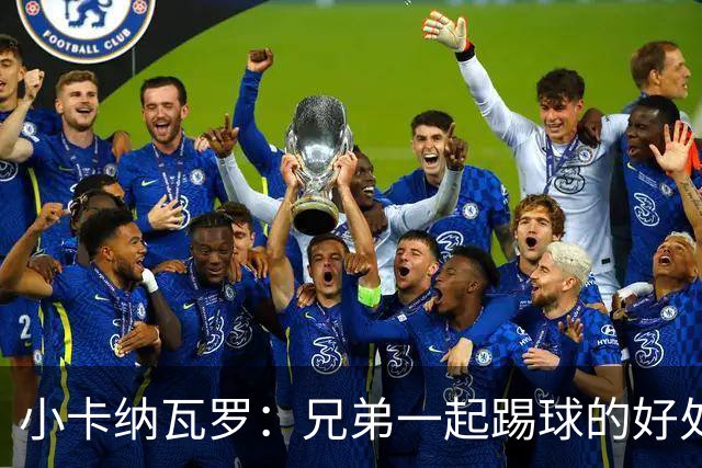 小卡纳瓦罗：兄弟一起踢球的好处？至少他不会因传球失误就骂你妈