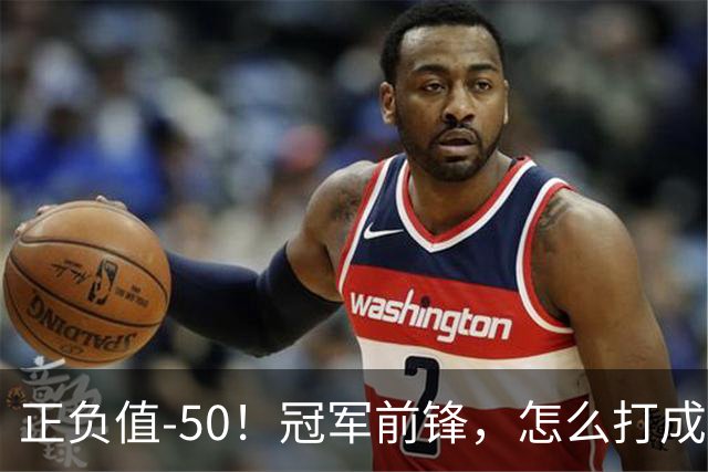 正负值-50！冠军前锋，怎么打成这样了？