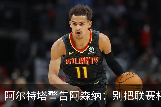 阿尔特塔警告阿森纳：别把联赛杯当成走过场