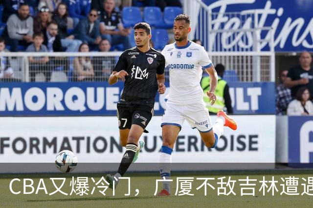 CBA又爆冷门，广厦不敌吉林遭遇连败！广东两连胜，上海险胜福建
